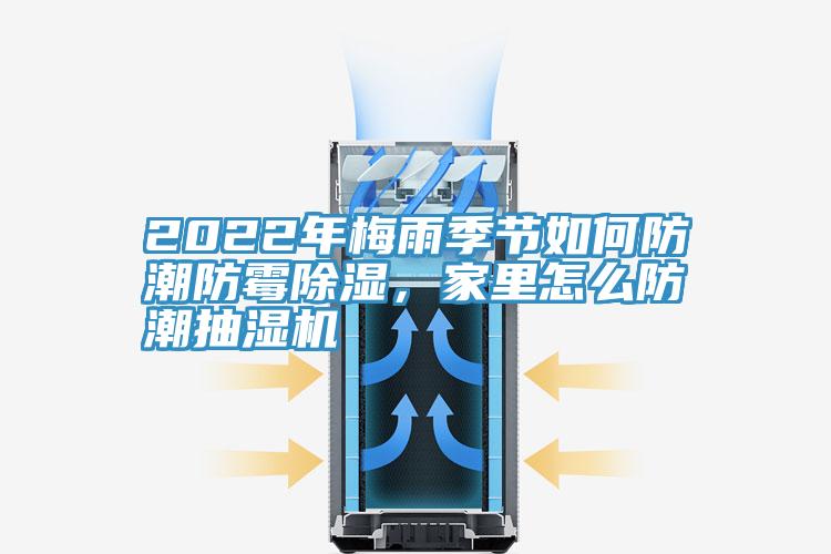 2022年梅雨季節(jié)如何防潮防霉除濕，家里怎么防潮抽濕機