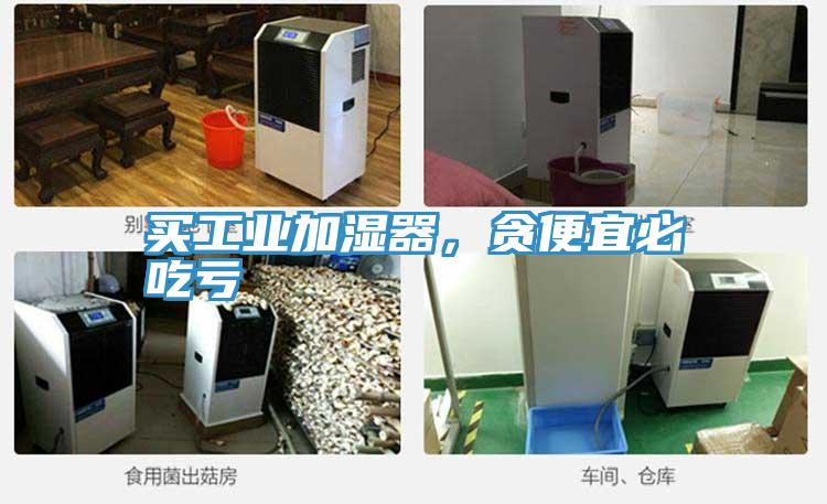 買工業(yè)加濕器，貪便宜必吃虧