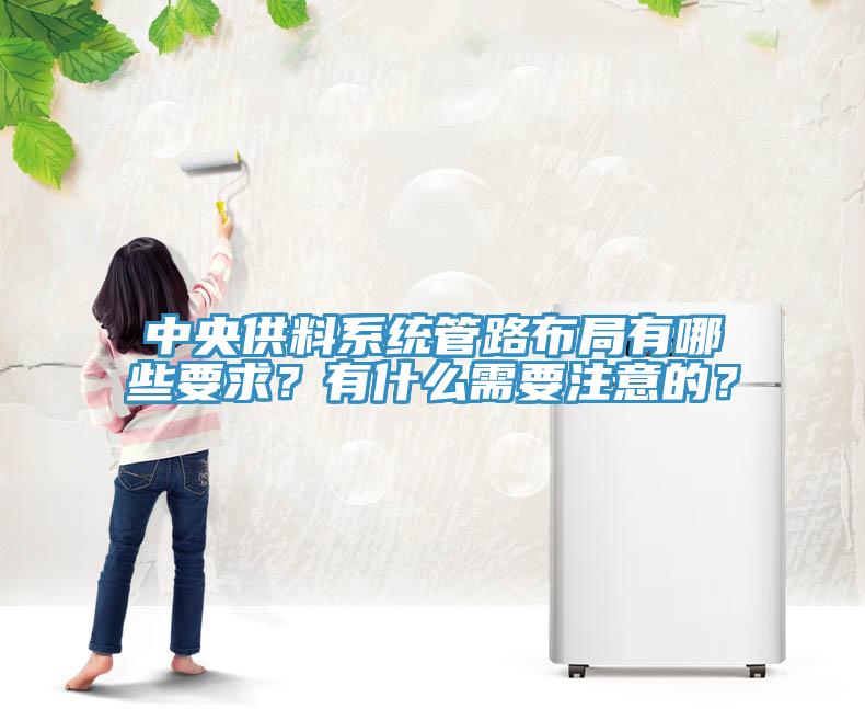 中央供料系統(tǒng)管路布局有哪些要求？有什么需要注意的？