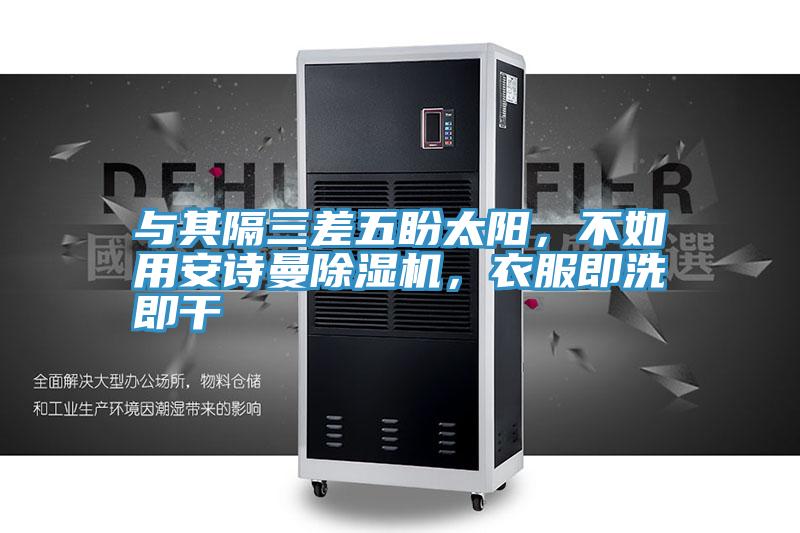 與其隔三差五盼太陽，不如用安詩曼除濕機，衣服即洗即干