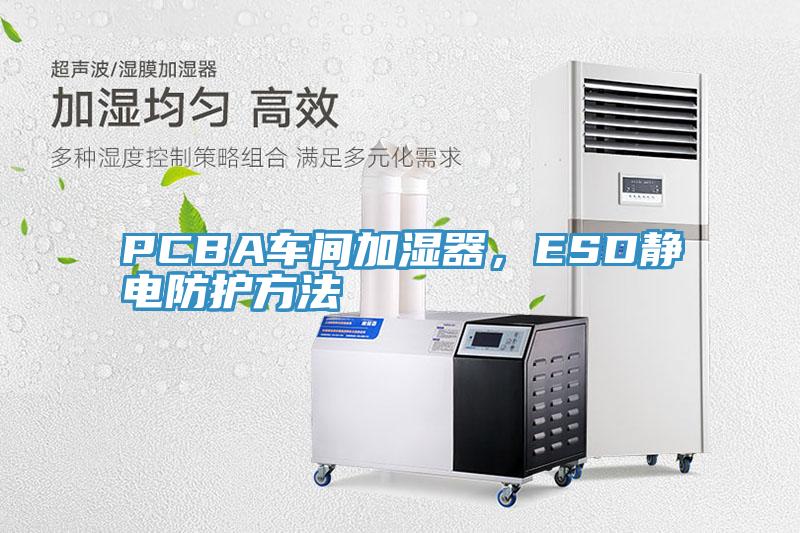 PCBA車間加濕器，ESD靜電防護(hù)方法