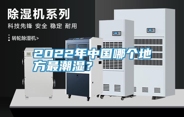 2022年中國哪個地方最潮濕？
