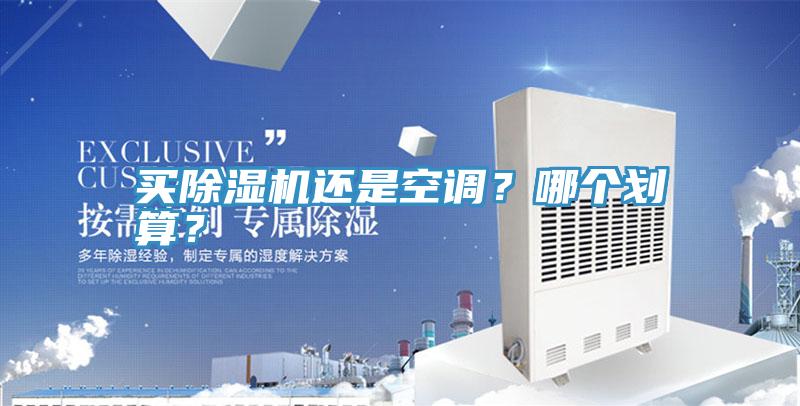 買除濕機(jī)還是空調(diào)？哪個(gè)劃算？