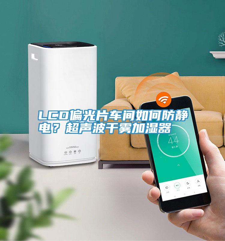 LCD偏光片車間如何防靜電？超聲波干霧加濕器