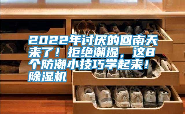 2022年討厭的回南天來了！拒絕潮濕，這8個防潮小技巧學(xué)起來！除濕機