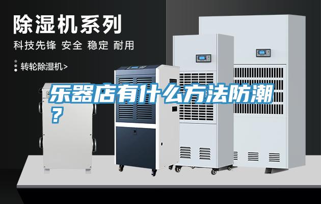 樂器店有什么方法防潮？