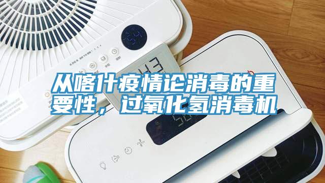 從喀什疫情論消毒的重要性，過氧化氫消毒機