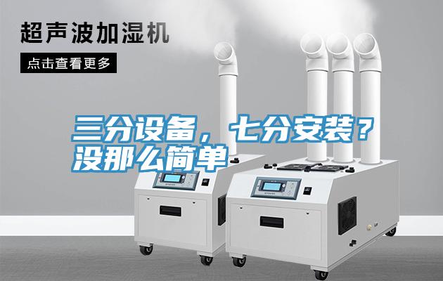 三分設備，七分安裝？沒那么簡單
