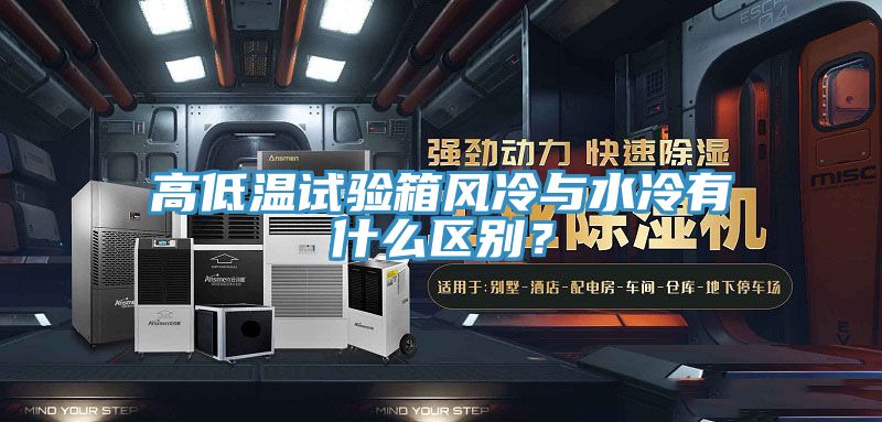 高低溫試驗箱風(fēng)冷與水冷有什么區(qū)別？