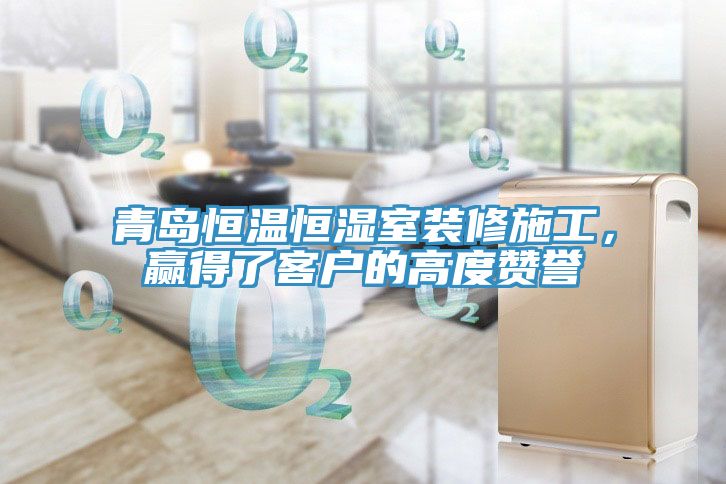 青島恒溫恒濕室裝修施工，贏得了客戶的高度贊譽(yù)