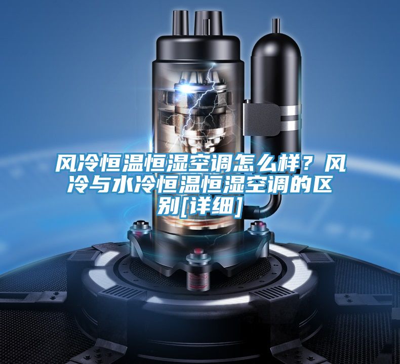 風(fēng)冷恒溫恒濕空調(diào)怎么樣？風(fēng)冷與水冷恒溫恒濕空調(diào)的區(qū)別[詳細(xì)]