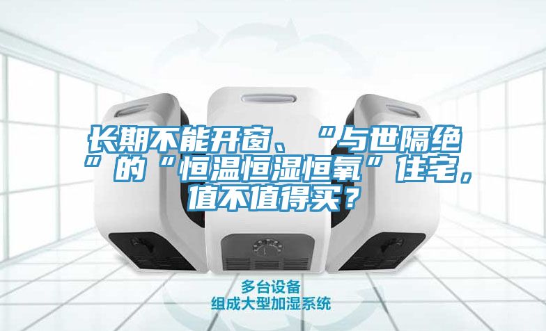 長期不能開窗、“與世隔絕”的“恒溫恒濕恒氧”住宅，值不值得買？