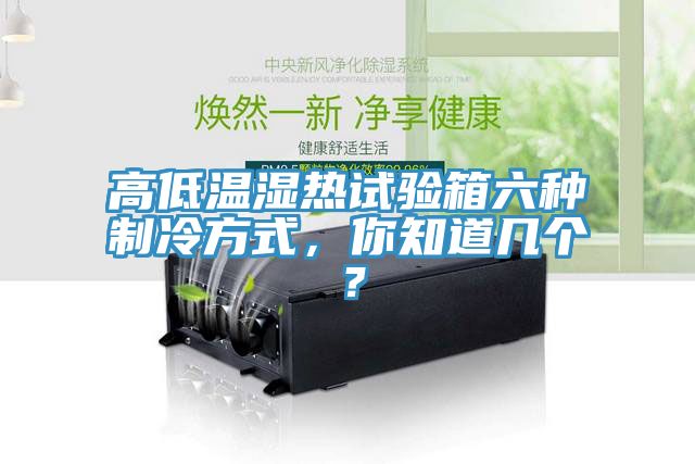 高低溫濕熱試驗箱六種制冷方式，你知道幾個？