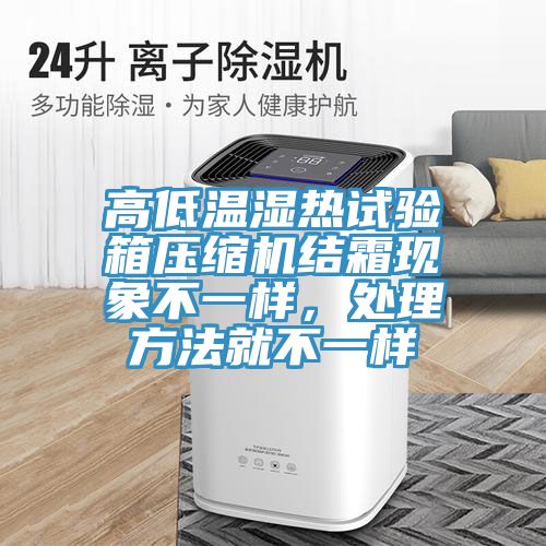 高低溫濕熱試驗(yàn)箱壓縮機(jī)結(jié)霜現(xiàn)象不一樣，處理方法就不一樣