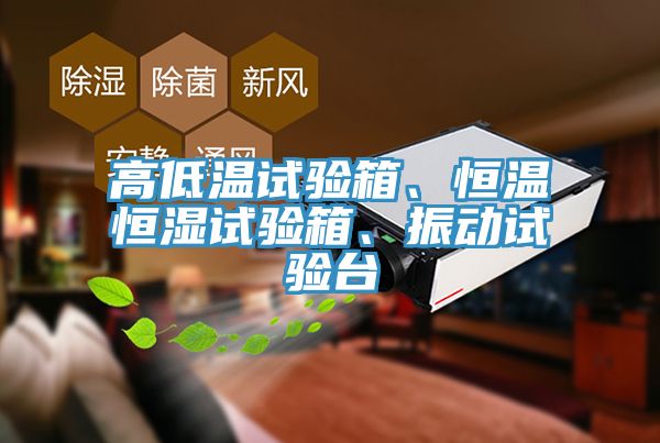 高低溫試驗(yàn)箱、恒溫恒濕試驗(yàn)箱、振動(dòng)試驗(yàn)臺(tái)