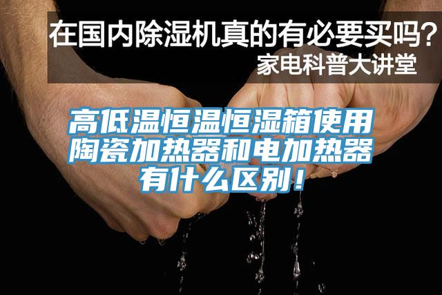 高低溫恒溫恒濕箱使用陶瓷加熱器和電加熱器有什么區(qū)別！