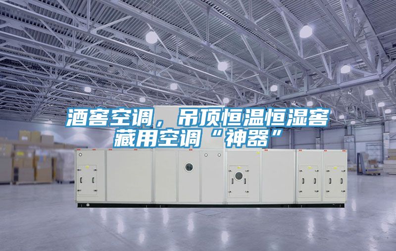 酒窖空調(diào)，吊頂恒溫恒濕窖藏用空調(diào)“神器”