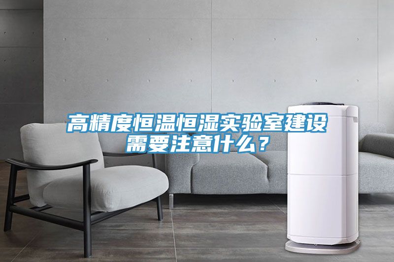 高精度恒溫恒濕實驗室建設(shè)需要注意什么？