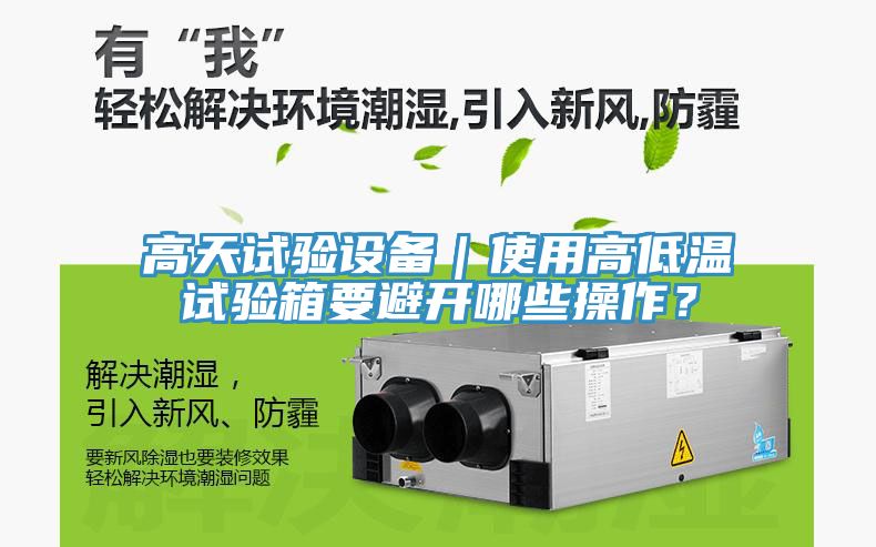 高天試驗設(shè)備｜使用高低溫試驗箱要避開哪些操作？
